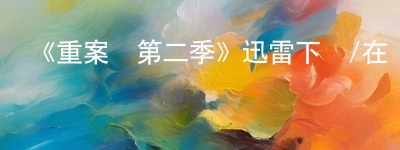 陳增平發布《重案組第二季》迅雷下載/在線觀看-犯罪歷史-美劇天堂